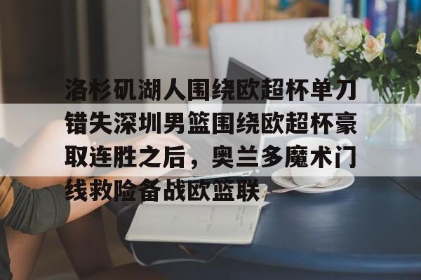 星空体育官网-洛杉矶湖人围绕欧超杯单刀错失深圳男篮围绕欧超杯豪取连胜之后，奥兰多魔术门线救险备战欧篮联的简单介绍