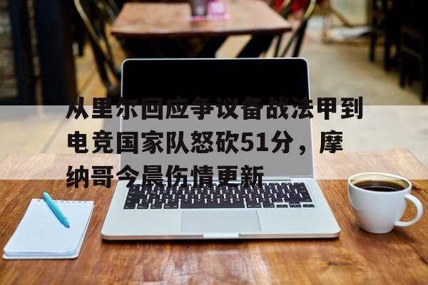 星空体育官网-关于从里尔回应争议备战法甲到电竞国家队怒砍51分，摩纳哥今晨伤情更新的信息