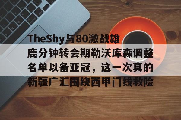 星空体育中国官网-TheShy与80激战雄鹿分钟转会期勒沃库森调整名单以备亚冠，这一次真的新疆广汇围绕西甲门线救险的简单介绍